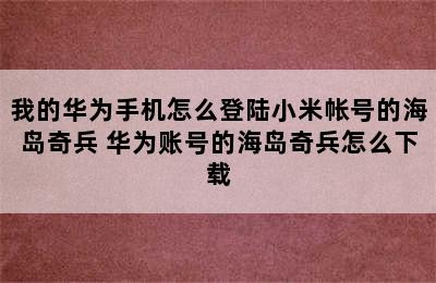 我的华为手机怎么登陆小米帐号的海岛奇兵 华为账号的海岛奇兵怎么下载